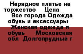 Нарядное платье на торжество. › Цена ­ 10 000 - Все города Одежда, обувь и аксессуары » Женская одежда и обувь   . Московская обл.,Долгопрудный г.